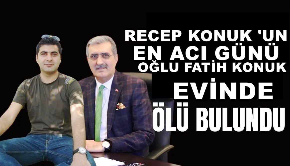 Geçmiş dönem milletvekili Recep Konuk’un acı günü ;  Oğlu Fatih hayatını kaybetti